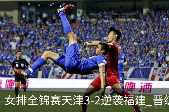 女排全锦赛天津3-2逆袭福建 晋级决赛与江苏争冠